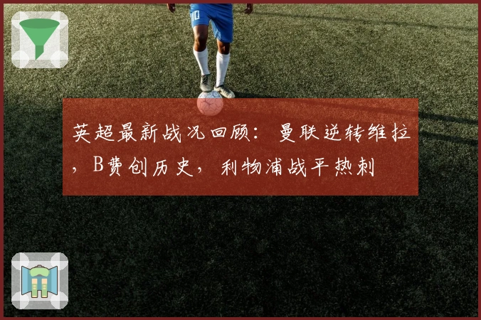 英超最新战况回顾：曼联逆转维拉，B费创历史，利物浦战平热刺