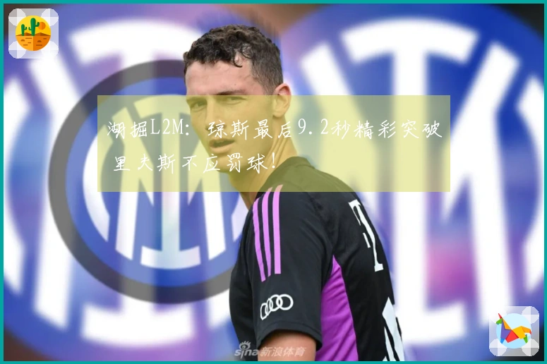 湖掘L2M：琼斯最后9.2秒精彩突破 里夫斯不应罚球！