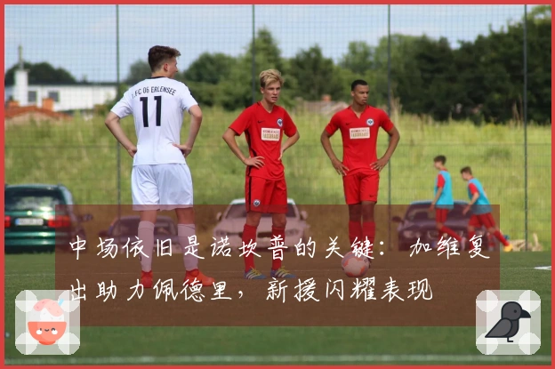 中场依旧是诺坎普的关键：加维复出助力佩德里，新援闪耀表现