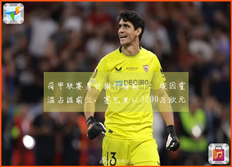 荷甲联赛身价排行榜前十:埃因霍温占据前三,塞巴里以3200万欧元领衔