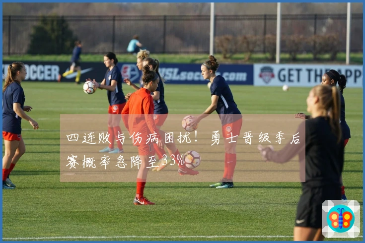 四连败与伤病困扰！勇士晋级季后赛概率急降至33%