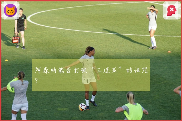 阿森纳能否打破“三连亚”的诅咒？