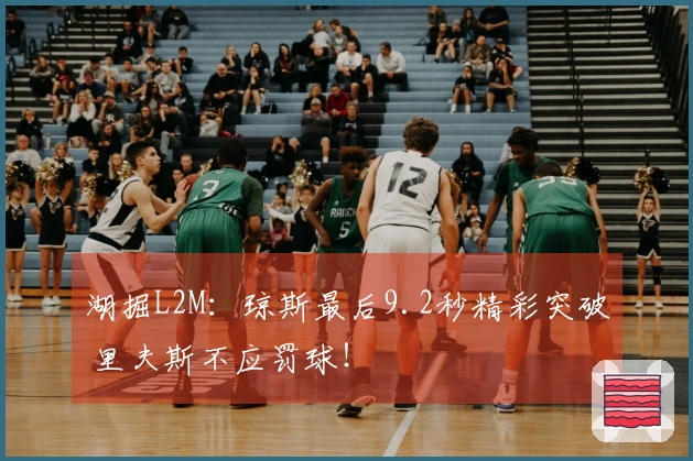 湖掘L2M：琼斯最后9.2秒精彩突破 里夫斯不应罚球！