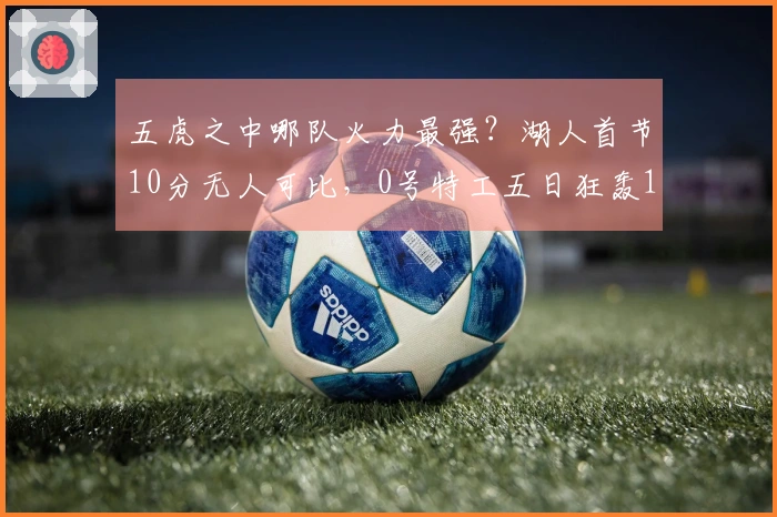 五虎之中哪队火力最强？湖人首节10分无人可比，0号特工五日狂轰114分