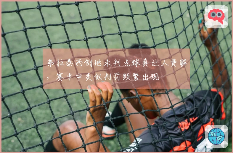 弗拉泰西倒地未判点球真让人费解，赛季中类似判罚频繁出现