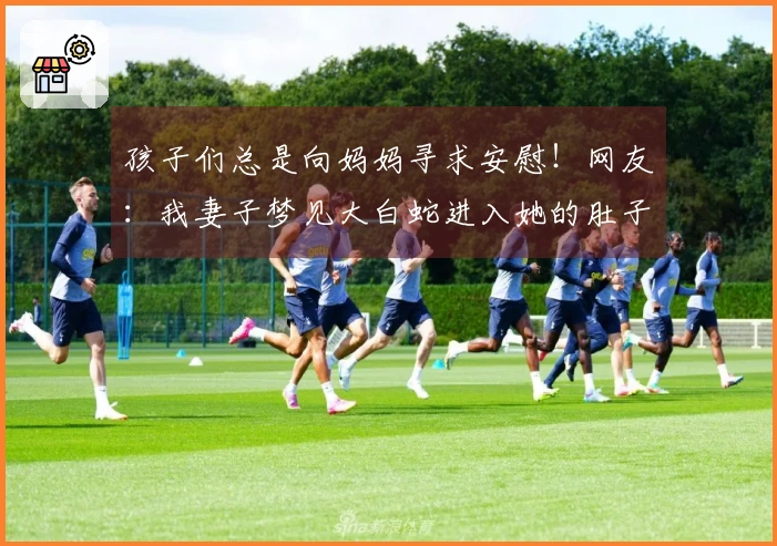 孩子们总是向妈妈寻求安慰！网友：我妻子梦见大白蛇进入她的肚子里